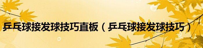 乒乓球逆向接发球技巧详解（如何运用逆向接发球技巧提高乒乓球水平）